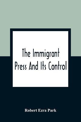 The Immigrant Press And Its Control - Robert Ezra Park - cover