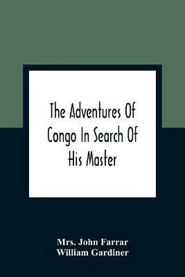 The Adventures Of Congo In Search Of His Master: An American Tale, Containing A True Account Of A Shipwreck And Interspersed With Anecdotes Found On Facts: Illustrated With Engravings - John Farrar,William Gardiner - cover