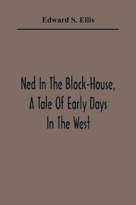 Ned In The Block-House, A Tale Of Early Days In The West - Edward S Ellis - cover