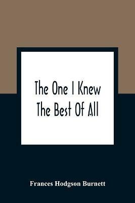 The One I Knew The Best Of All: A Memory Of The Mind Of A Child - Frances Hodgson Burnett - cover