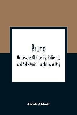 Bruno; Or, Lessons Of Fidelity, Patience, And Self-Denial Taught By A Dog - Jacob Abbott - cover