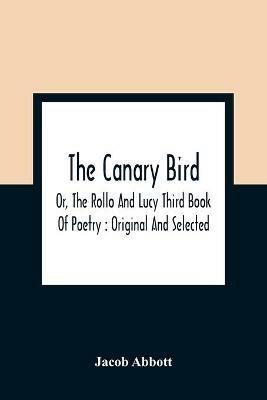 The Canary Bird, Or, The Rollo And Lucy Third Book Of Poetry: Original And Selected - Jacob Abbott - cover