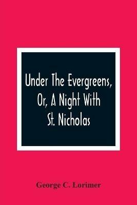 Under The Evergreens, Or, A Night With St. Nicholas - George C Lorimer - cover