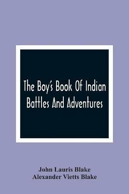 The Boy'S Book Of Indian Battles And Adventures: With Anecdotes About Them: Illustrated With Ten Engravings - John Lauris Blake,Alexander Vietts Blake - cover
