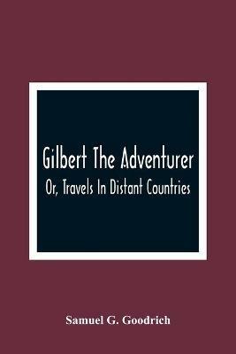 Gilbert The Adventurer; Or, Travels In Distant Countries - Samuel G Goodrich - cover