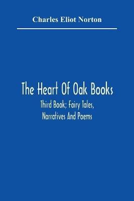 The Heart Of Oak Books; Third Book; Fairy Tales, Narratives And Poems - Charles Eliot Norton - cover