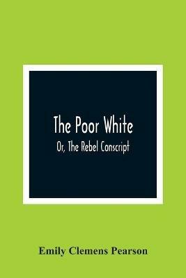 The Poor White, Or, The Rebel Conscript - Emily Clemens Pearson - cover