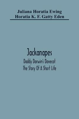 Jackanapes. Daddy Darwin'S Dovecot. The Story Of A Short Life - Juliana Horatia Ewing,Horatia K F Gatty Eden - cover