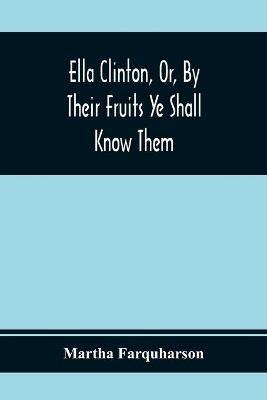 Ella Clinton, Or, By Their Fruits Ye Shall Know Them - Martha Farquharson - cover