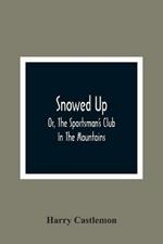 Snowed Up: Or, The Sportsman'S Club In The Mountains