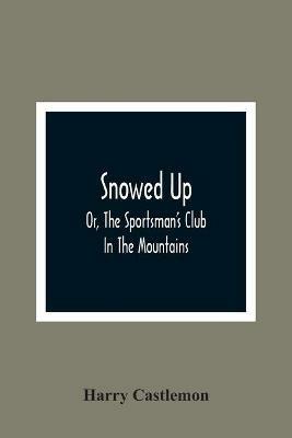 Snowed Up: Or, The Sportsman'S Club In The Mountains - Harry Castlemon - cover