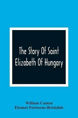 The Story Of Saint Elizabeth Of Hungary - William Canton,Eleanor Fortescue-Brickdale - cover