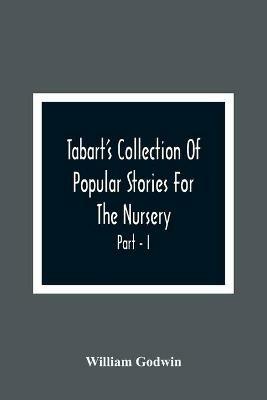 Tabart'S Collection Of Popular Stories For The Nursery; From The French, Italian, And Old English Writers Part - I - William Godwin - cover