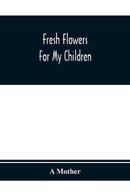 Fresh Flowers For My Children - A Mother - cover