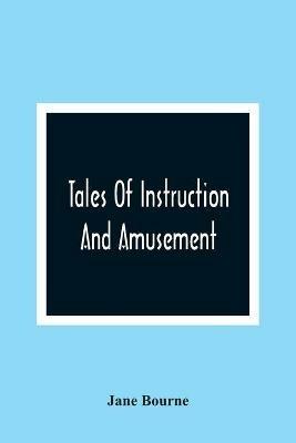 Tales Of Instruction And Amusement: Comprising The Garden, A Cumberland Tale, In Prose; William'S Wishes, In Verse; Precepts, In Prose And Verse; To Which Are Now Added More Precepts And The Election - Jane Bourne - cover
