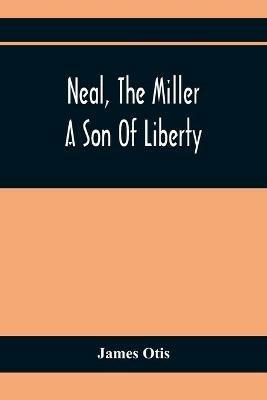Neal, The Miller; A Son Of Liberty - James Otis - cover