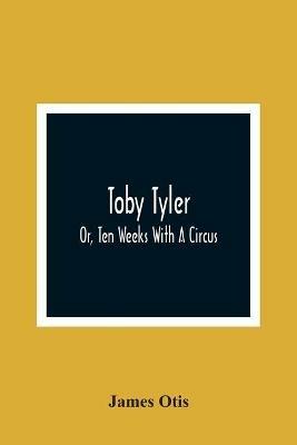Toby Tyler; Or, Ten Weeks With A Circus - James Otis - cover