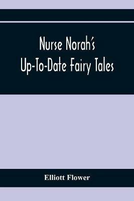 Nurse Norah'S Up-To-Date Fairy Tales - Elliott Flower - cover