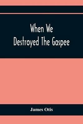 When We Destroyed The Gaspee: A Story Of Narragansett Bay In 1772 - James Otis - cover