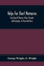 Helps For Short Memories: Consisting Of Maxims, Rules, Precepts, And Examples, In Prose And Verse: Selected From The Most Admir'D Authors, For The Improvement Of Younger Minds