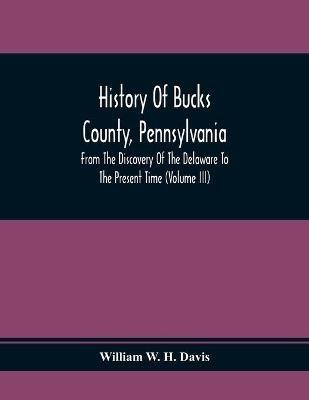 History Of Bucks County, Pennsylvania, From The Discovery Of The Delaware To The Present Time (Volume Iii) - William W H Davis - cover