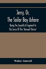 Jerry, Or, The Sailor Boy Ashore; Being The Seventh-A Fragment-In The Series Of The Aimwell Stories
