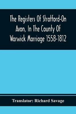 The Registers Of Stratford-On Avon, In The County Of Warwick Marriage 1558-1812 - cover
