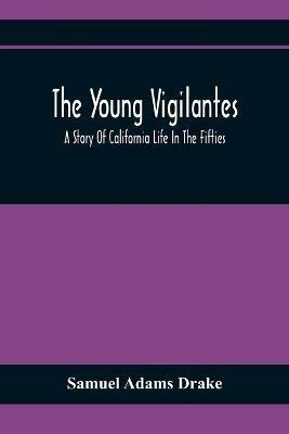 The Young Vigilantes: A Story Of California Life In The Fifties - Samuel Adams Drake - cover