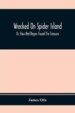 Wrecked On Spider Island; Or, How Ned Rogers Found The Treasure