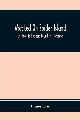Wrecked On Spider Island; Or, How Ned Rogers Found The Treasure - James Otis - cover