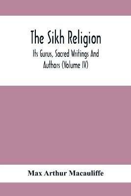 The Sikh Religion, Its Gurus, Sacred Writings And Authors (Volume Iv) - Max Arthur Macauliffe - cover