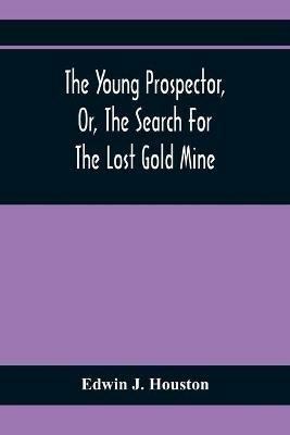 The Young Prospector, Or, The Search For The Lost Gold Mine - Edwin J Houston - cover