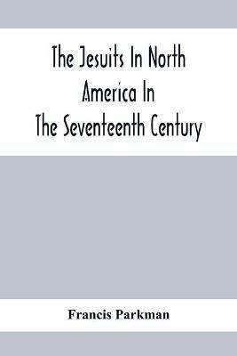 The Jesuits In North America In The Seventeenth Century; France And England In North America; Part Second - Francis Parkman - cover