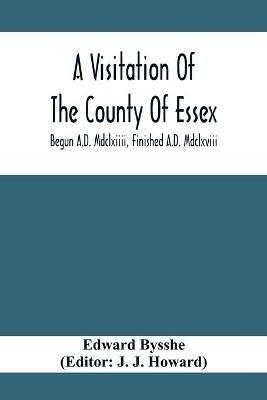 A Visitation Of The County Of Essex; Begun A.D. Mdclxiiii, Finished A.D. Mdclxviii - Edward Bysshe - cover