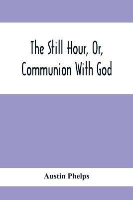 The Still Hour, Or, Communion With God - Austin Phelps - cover