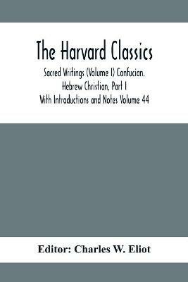 The Harvard Classics; Sacred Writings (Volume I) Confucian. Hebrew Christian, Part I; With Introductions and Notes Volume 44 - cover