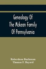 Genealogy Of The Mckean Family Of Pennsylvania: With A Biography Of The Hon. Thomas Mckean