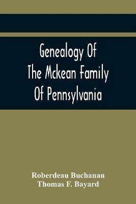 Genealogy Of The Mckean Family Of Pennsylvania: With A Biography Of The Hon. Thomas Mckean - Roberdeau Buchanan,Thomas F Bayard - cover