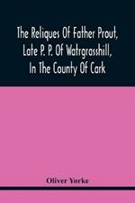 The Reliques Of Father Prout, Late P. P. Of Watrgrasshill, In The County Of Cark