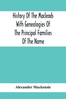 History Of The Macleods With Genealogies Of The Principal Families Of The Name - Alexander MacKenzie - cover
