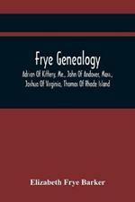 Frye Genealogy; Adrian Of Kittery, Me., John Of Andover, Mass., Joshua Of Virginia, Thomas Of Rhode Island