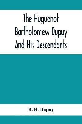 The Huguenot Bartholomew Dupuy And His Descendants - B H Dupuy - cover