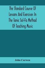 The Standard Course Of Lessons And Exercises In The Tonic Sol-Fa Method Of Teaching Music