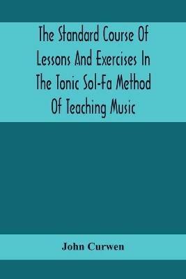 The Standard Course Of Lessons And Exercises In The Tonic Sol-Fa Method Of Teaching Music - John Curwen - cover
