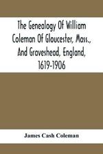The Genealogy Of William Coleman Of Gloucester, Mass., And Graveshead, England, 1619-1906