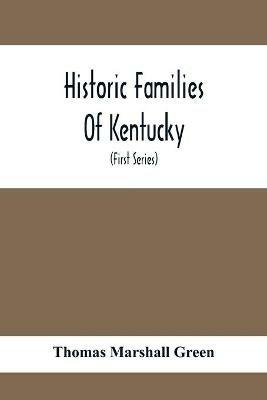 Historic Families Of Kentucky. With Special Reference To Stocks Immediately Derived From The Valley Of Virginia; Tracing In Detail Their Various Genealogical Connexions And Illustrating From Historic Sources Their Influence Upon The Political And Social De - Thomas Marshall Green - cover