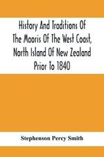 History And Traditions Of The Maoris Of The West Coast, North Island Of New Zealand Prior To 1840