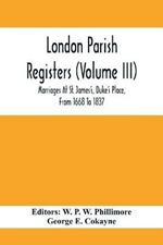 London Parish Registers (Volume III); Marriages At St. James'S, Duke'S Place, From 1668 To 1837
