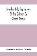 Searches Into The History Of The Gillman Or Gilman Family: Including The Various Branches In England, Ireland, America And Belgium