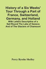 History Of A Six Weeks' Tour Through A Part Of France, Switzerland, Germany, And Holland; With Letters Descriptive Of A Sail Round The Lake Of Geneva And Of The Glaciers Of Chamouni